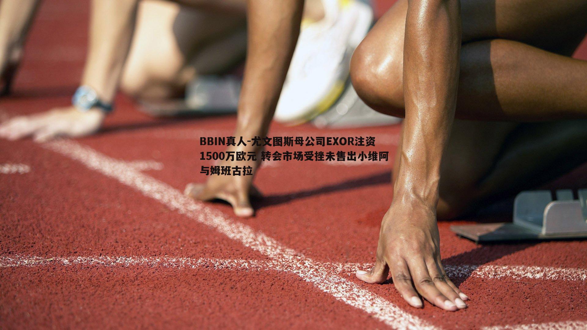 尤文图斯母公司EXOR注资1500万欧元 转会市场受挫未售出小维阿与姆班古拉