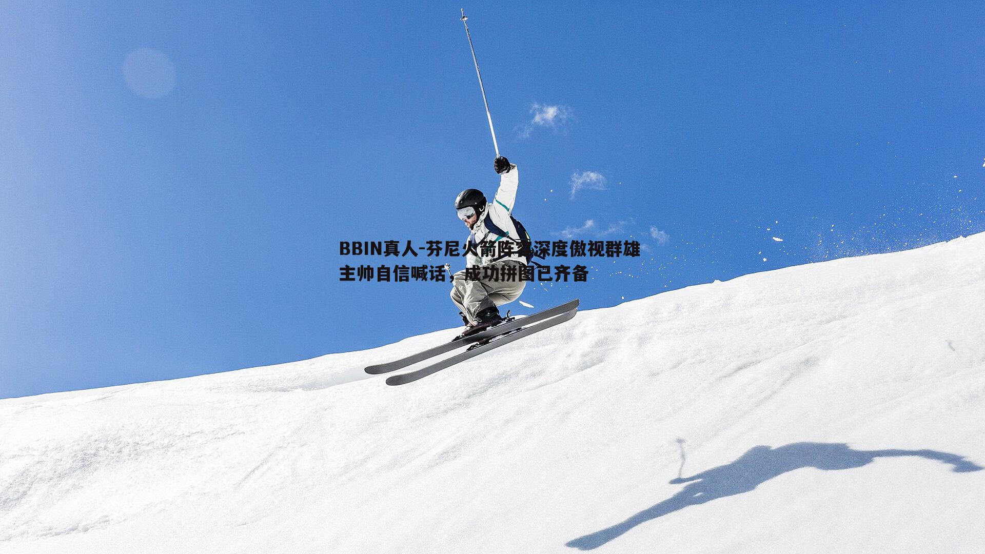 芬尼火箭阵容深度傲视群雄 主帅自信喊话，成功拼图已齐备
