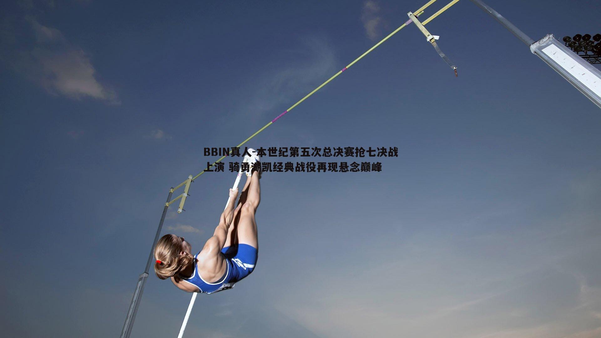 本世纪第五次总决赛抢七决战上演 骑勇湖凯经典战役再现悬念巅峰