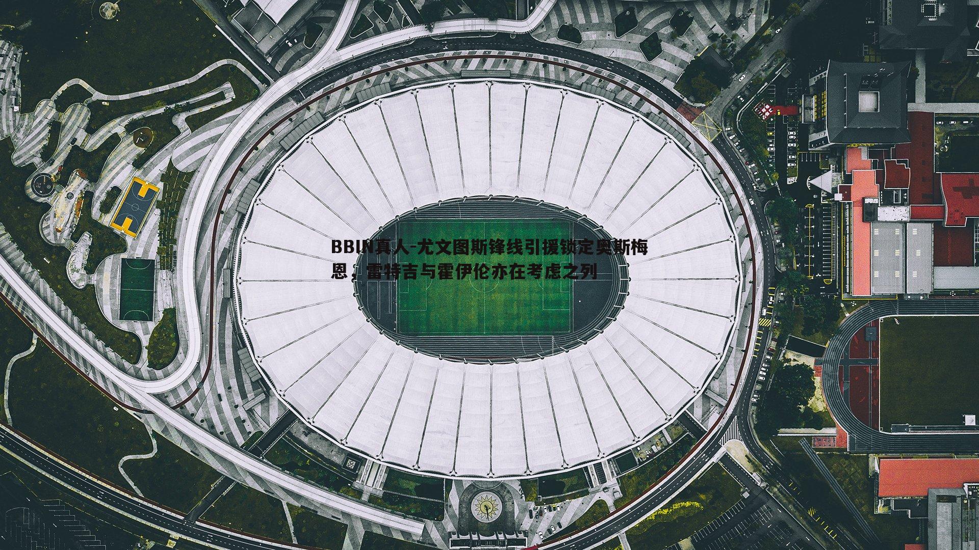 尤文图斯锋线引援锁定奥斯梅恩，雷特吉与霍伊伦亦在考虑之列