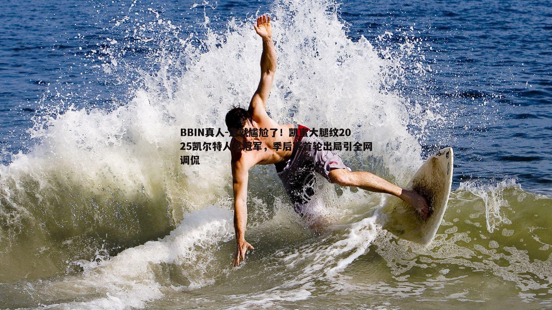 这就尴尬了！凯蜜大腿纹2025凯尔特人总冠军，季后赛首轮出局引全网调侃