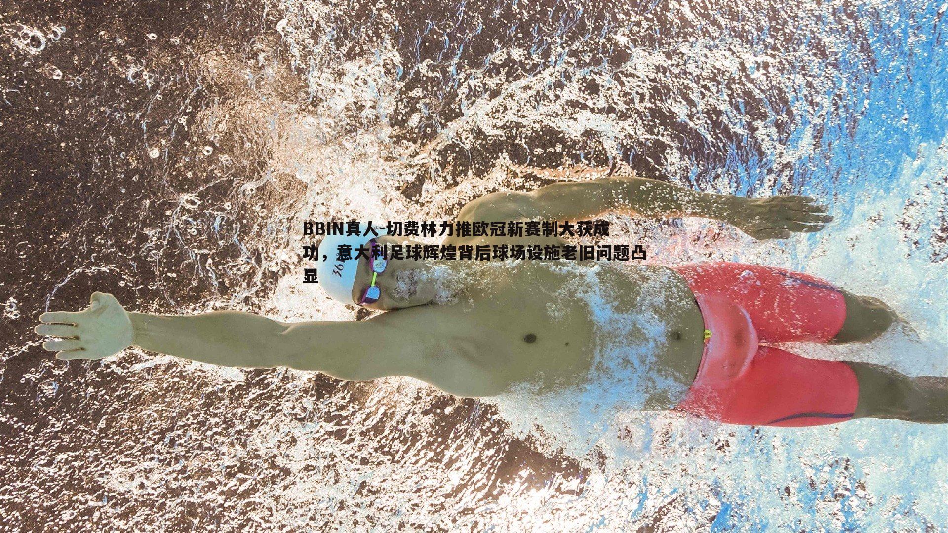 切费林力推欧冠新赛制大获成功，意大利足球辉煌背后球场设施老旧问题凸显