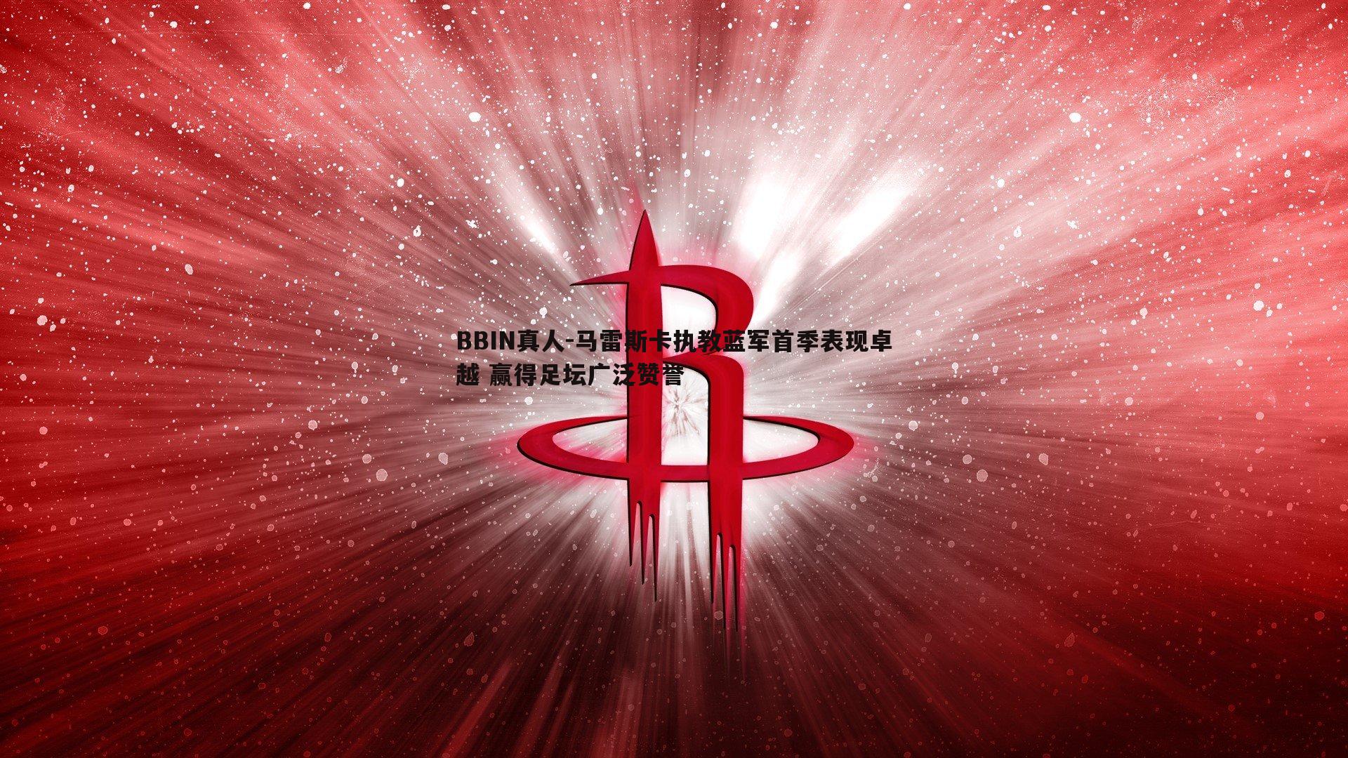 马雷斯卡执教蓝军首季表现卓越 赢得足坛广泛赞誉