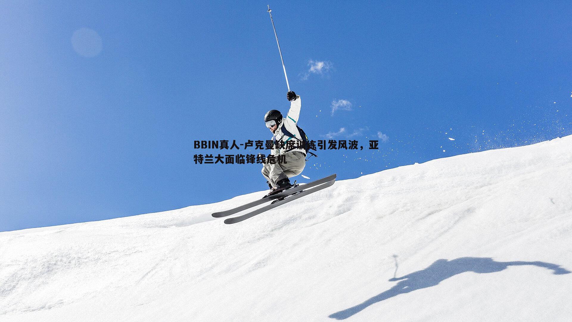 卢克曼缺席训练引发风波，亚特兰大面临锋线危机