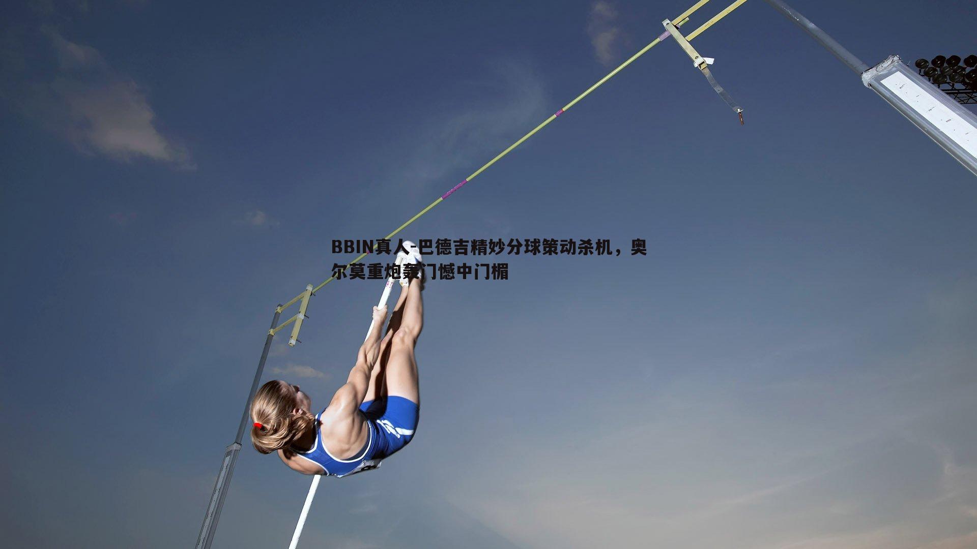 巴德吉精妙分球策动杀机，奥尔莫重炮轰门憾中门楣